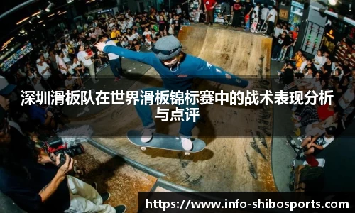 深圳滑板队在世界滑板锦标赛中的战术表现分析与点评