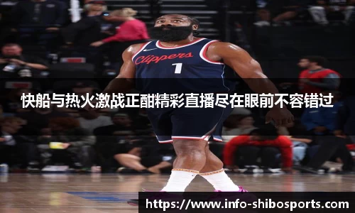 快船与热火激战正酣精彩直播尽在眼前不容错过